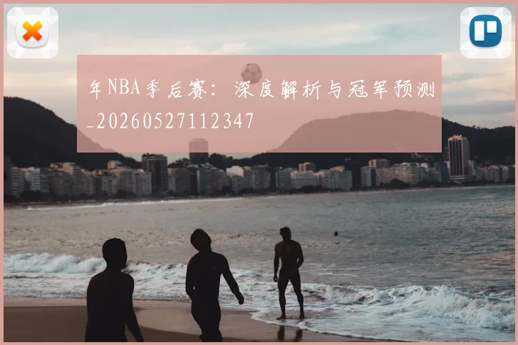 年NBA季后赛：深度解析与冠军预测_20260527112347