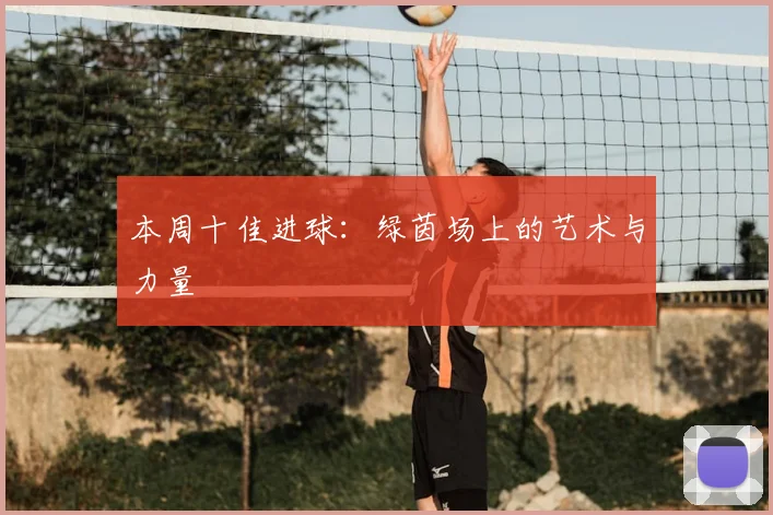 本周十佳进球：绿茵场上的艺术与力量