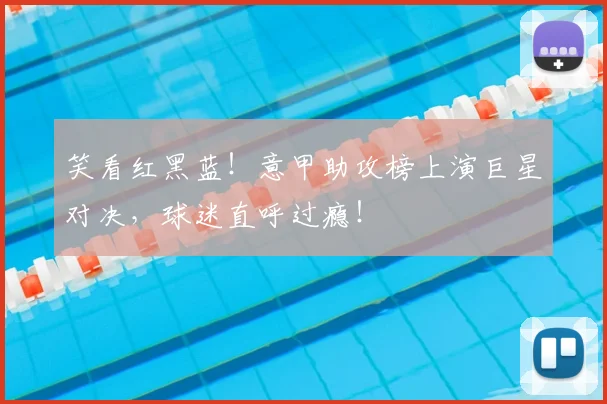 笑看红黑蓝！意甲助攻榜上演巨星对决，球迷直呼过瘾！