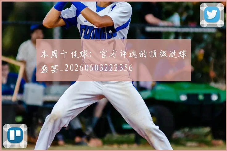 本周十佳球:官方评选的顶级进球盛宴_20260603222356