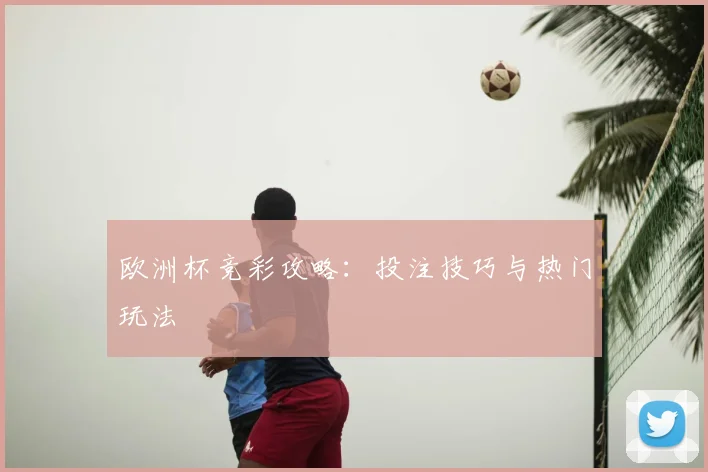 欧洲杯竞彩攻略：投注技巧与热门玩法