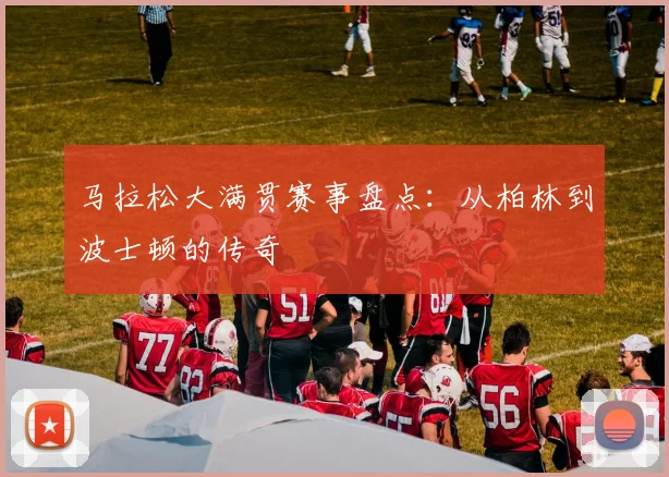 马拉松大满贯赛事盘点：从柏林到波士顿的传奇