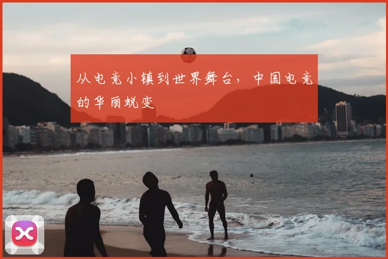 从电竞小镇到世界舞台，中国电竞的华丽蜕变