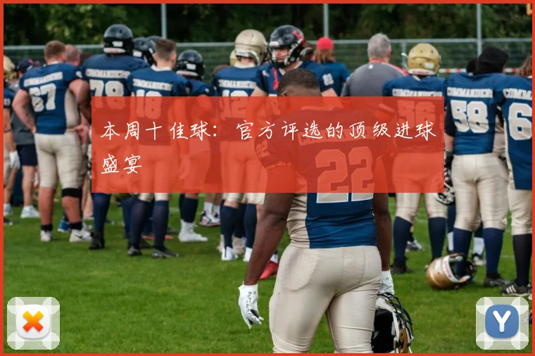 本周十佳球：官方评选的顶级进球盛宴