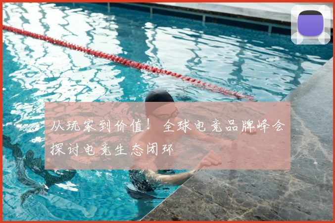 从玩家到价值!全球电竞品牌峰会探讨电竞生态闭环