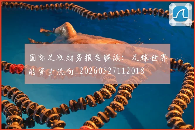 国际足联财务报告解读：足球世界的资金流向_20260527112018