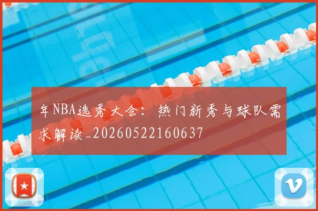 年NBA选秀大会：热门新秀与球队需求解读_20260522160637