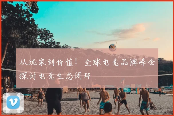 从玩家到价值!全球电竞品牌峰会探讨电竞生态闭环