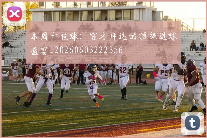 本周十佳球：官方评选的顶级进球盛宴_20260603222356