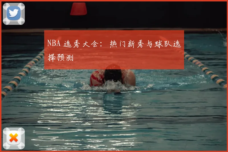 NBA 选秀大会：热门新秀与球队选择预测