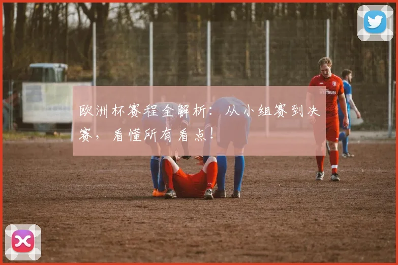 欧洲杯赛程全解析：从小组赛到决赛，看懂所有看点！